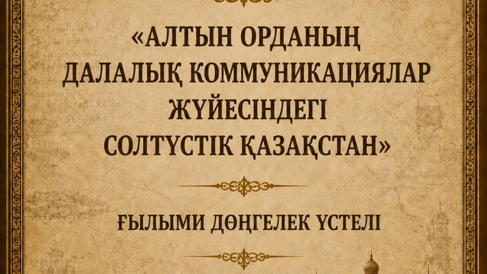 SCIENTIFIC ROUND TABLE  «NORTHERN KAZAKHSTAN IN THE GOLDEN HORDE STEPPE COMMUNICATIONS SYSTEM